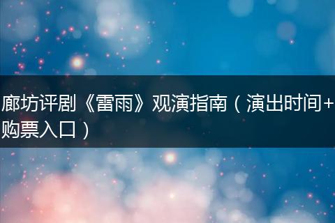 廊坊评剧《雷雨》观演指南（演出时间+购票入口）
