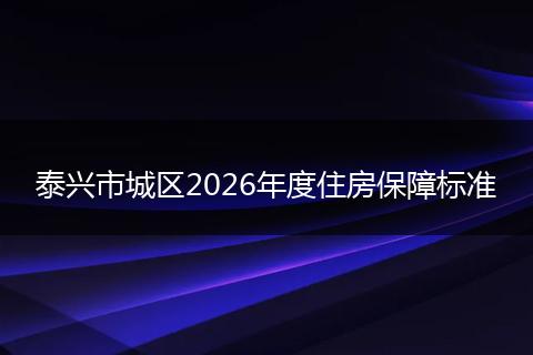 泰兴市城区2026年度住房保障标准