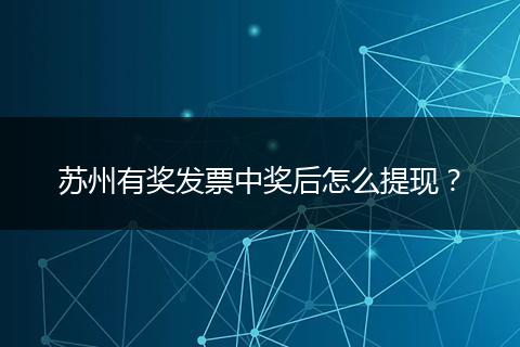 苏州有奖发票中奖后怎么提现？