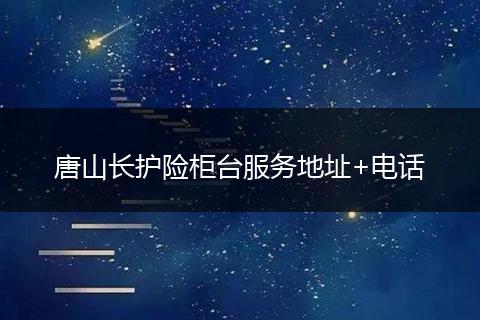唐山长护险柜台服务地址+电话