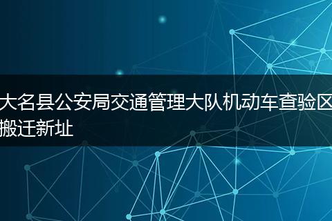 大名县公安局交通管理大队机动车查验区搬迁新址
