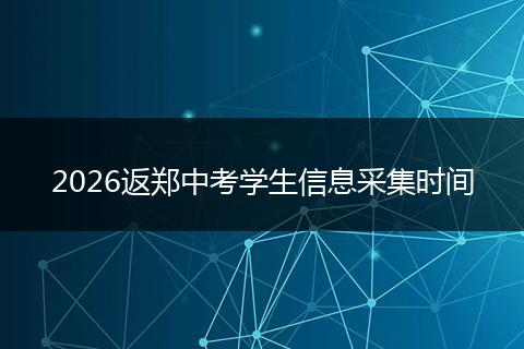 2026返郑中考学生信息采集时间