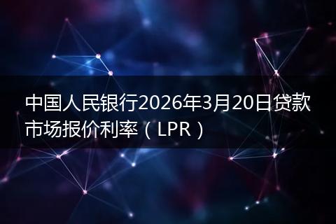 中国人民银行2026年3月20日贷款市场报价利率（LPR）