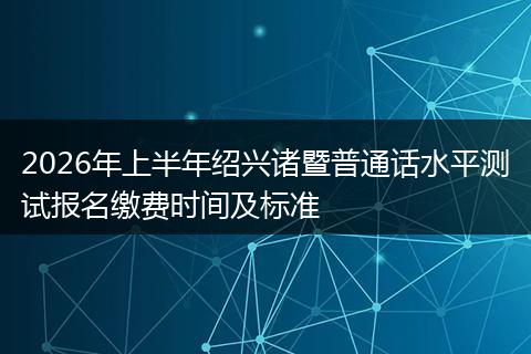 2026年上半年绍兴诸暨普通话水平测试报名缴费时间及标准