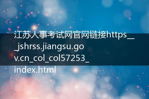 江苏人事考试网官网链接https___jshrss.jiangsu.gov.cn_col_col57253_index.html