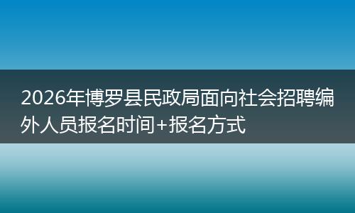 2026年博罗县民政局面向社会招聘编外人员报名时间+报名方式