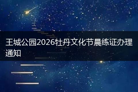 王城公园2026牡丹文化节晨练证办理通知