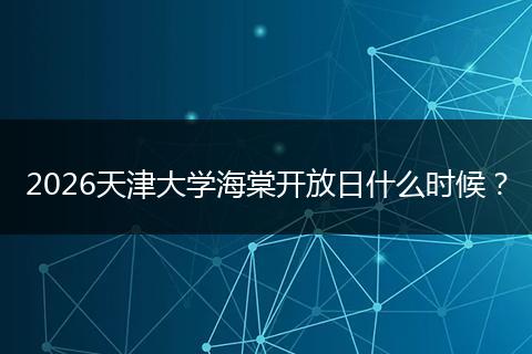 2026天津大学海棠开放日什么时候？