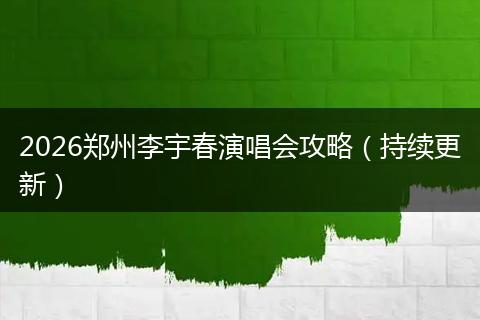 2026郑州李宇春演唱会攻略（持续更新）