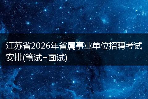 江苏省2026年省属事业单位招聘考试安排(笔试+面试)