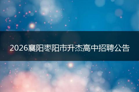 2026襄阳枣阳市升杰高中招聘公告