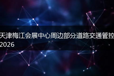 天津梅江会展中心周边部分道路交通管控2026