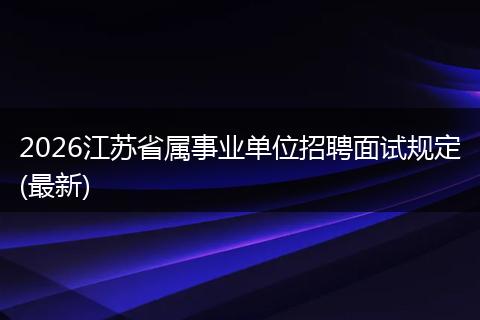 2026江苏省属事业单位招聘面试规定(最新)