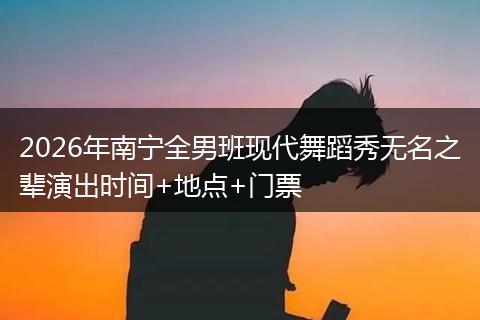 2026年南宁全男班现代舞蹈秀无名之辈演出时间+地点+门票