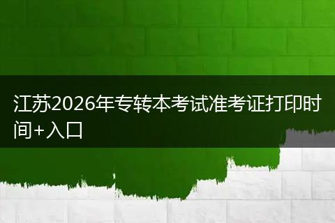 江苏2026年专转本考试准考证打印时间+入口