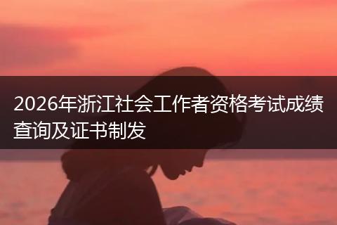 2026年浙江社会工作者资格考试成绩查询及证书制发