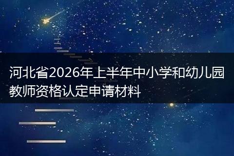河北省2026年上半年中小学和幼儿园教师资格认定申请材料