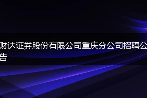 财达证券股份有限公司重庆分公司招聘公告