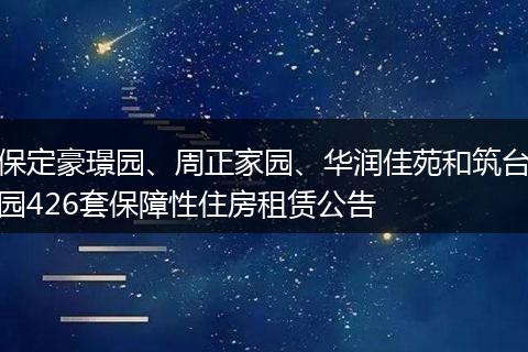保定豪璟园、周正家园、华润佳苑和筑台园426套保障性住房租赁公告