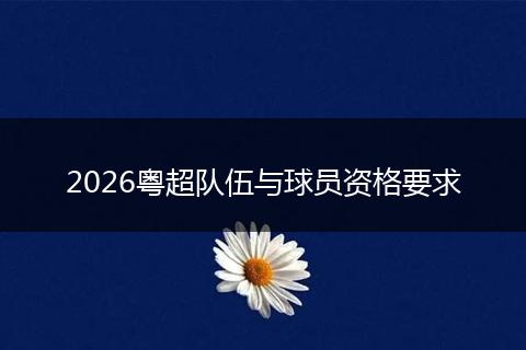 2026粤超队伍与球员资格要求