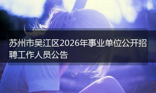 苏州市吴江区2026年事业单位公开招聘工作人员公告