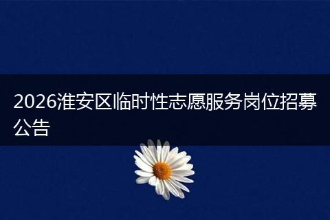2026淮安区临时性志愿服务岗位招募公告