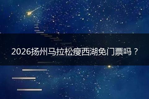 2026扬州马拉松瘦西湖免门票吗？