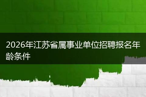2026年江苏省属事业单位招聘报名年龄条件