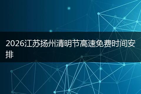 2026江苏扬州清明节高速免费时间安排