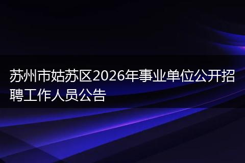 苏州市姑苏区2026年事业单位公开招聘工作人员公告