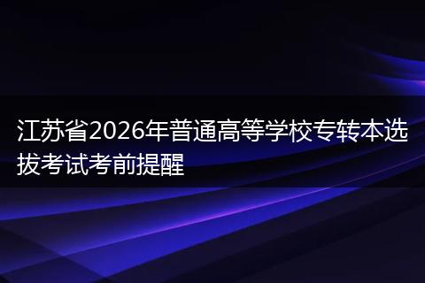 江苏省2026年普通高等学校专转本选拔考试考前提醒