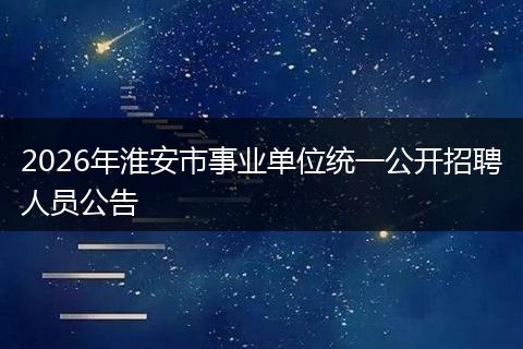 2026年淮安市事业单位统一公开招聘人员公告