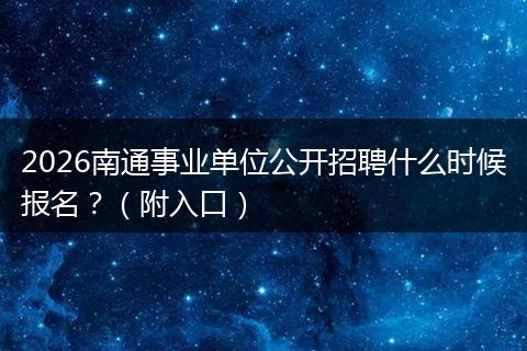 2026南通事业单位公开招聘什么时候报名？（附入口）