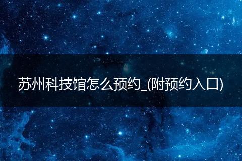 苏州科技馆怎么预约_(附预约入口)