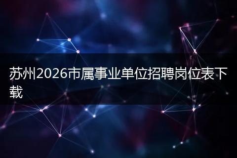 苏州2026市属事业单位招聘岗位表下载