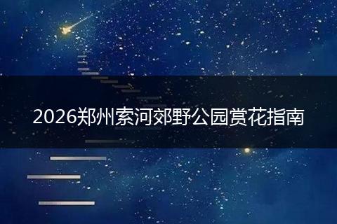 2026郑州索河郊野公园赏花指南