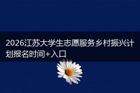2026江苏大学生志愿服务乡村振兴计划报名时间+入口