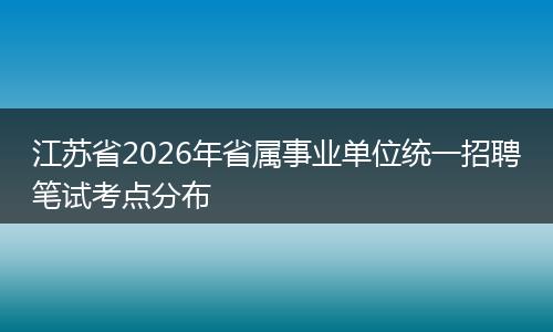 江苏省2026年省属事业单位统一招聘笔试考点分布