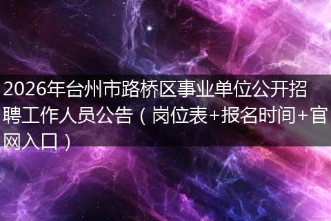 2026年台州市路桥区事业单位公开招聘工作人员公告（岗位表+报名时间+官网入口）