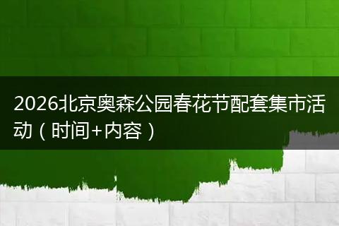 2026北京奥森公园春花节配套集市活动（时间+内容）