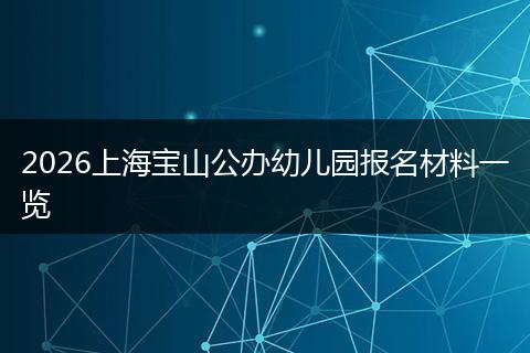 2026上海宝山公办幼儿园报名材料一览