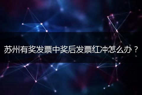 苏州有奖发票中奖后发票红冲怎么办？