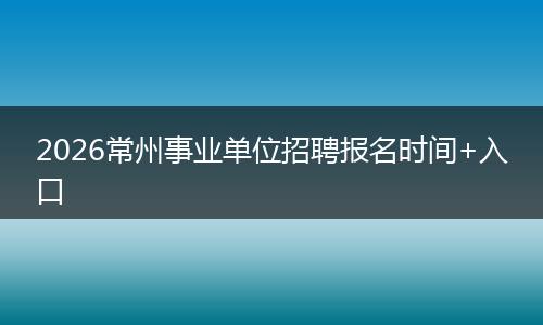2026常州事业单位招聘报名时间+入口