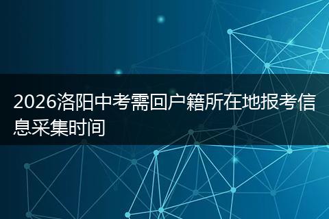 2026洛阳中考需回户籍所在地报考信息采集时间