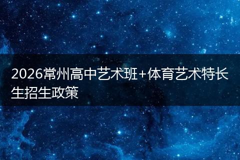 2026常州高中艺术班+体育艺术特长生招生政策