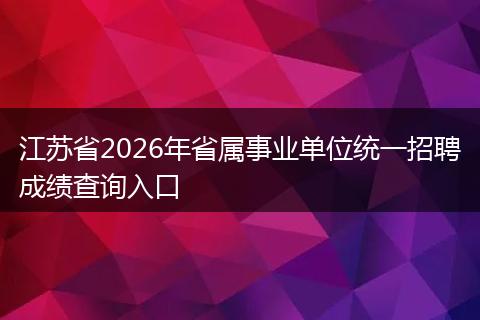 江苏省2026年省属事业单位统一招聘成绩查询入口