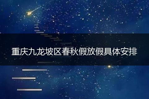 重庆九龙坡区春秋假放假具体安排