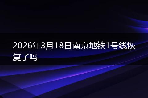 2026年3月18日南京地铁1号线恢复了吗