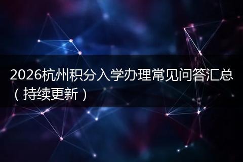 2026杭州积分入学办理常见问答汇总（持续更新）
