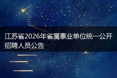 江苏省2026年省属事业单位统一公开招聘人员公告